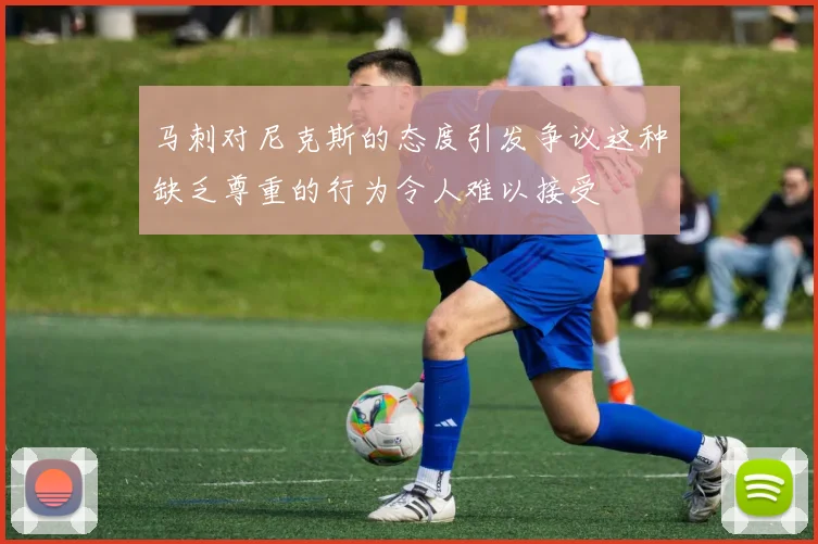 马刺对尼克斯的态度引发争议这种缺乏尊重的行为令人难以接受