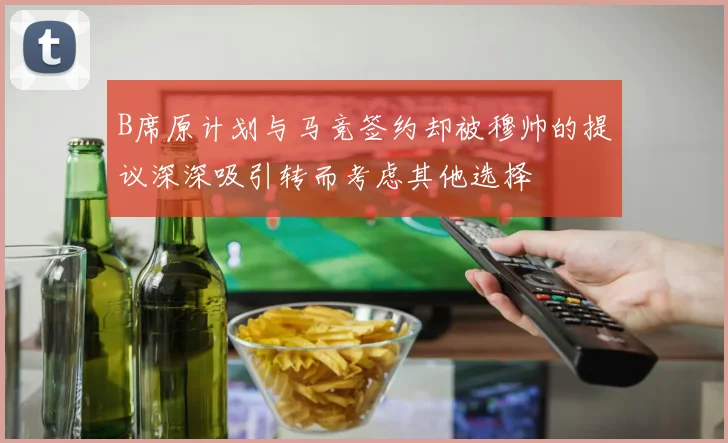 B席原计划与马竞签约却被穆帅的提议深深吸引转而考虑其他选择