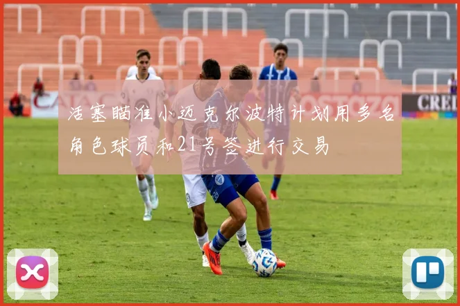 活塞瞄准小迈克尔波特计划用多名角色球员和21号签进行交易