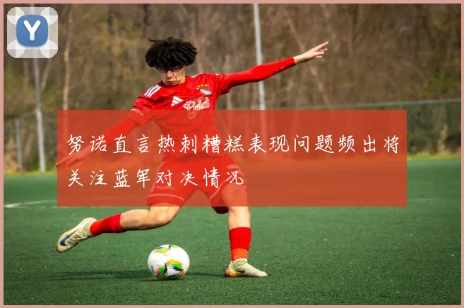 努诺直言热刺糟糕表现问题频出将关注蓝军对决情况
