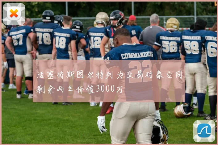 活塞将斯图尔特列为交易对象合同剩余两年价值3000万