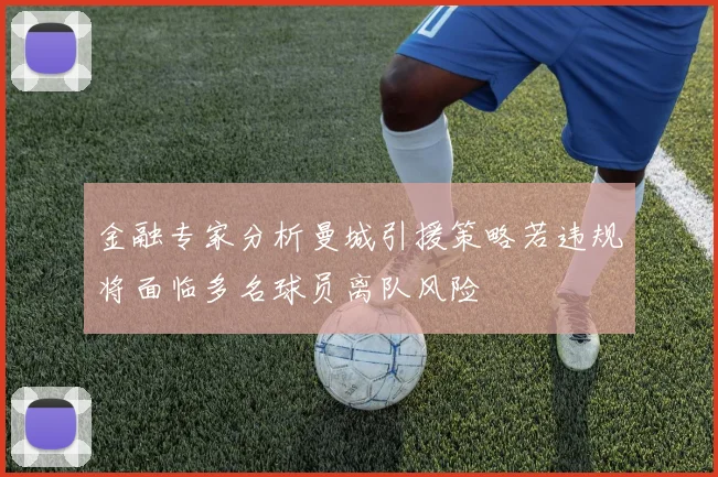 金融专家分析曼城引援策略若违规将面临多名球员离队风险