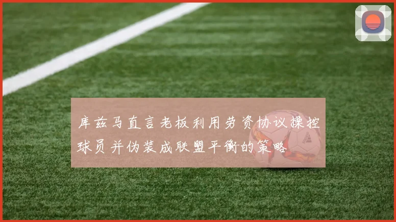 库兹马直言老板利用劳资协议操控球员并伪装成联盟平衡的策略
