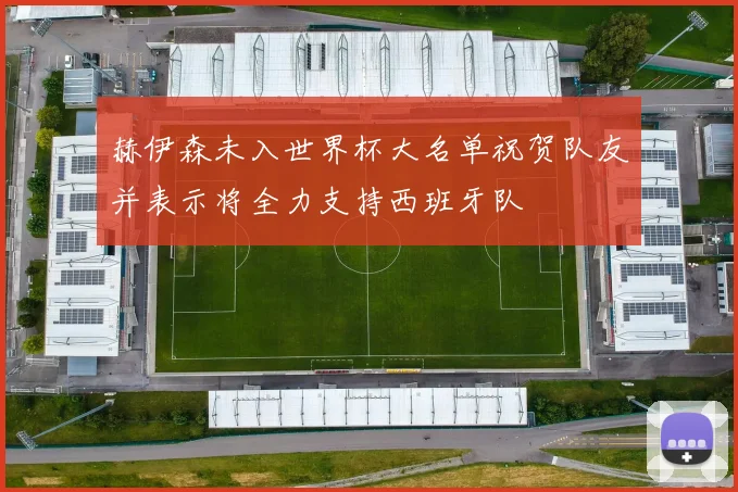 赫伊森未入世界杯大名单祝贺队友并表示将全力支持西班牙队