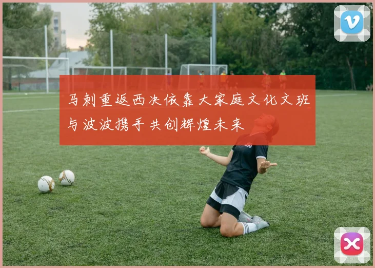 马刺重返西决依靠大家庭文化文班与波波携手共创辉煌未来