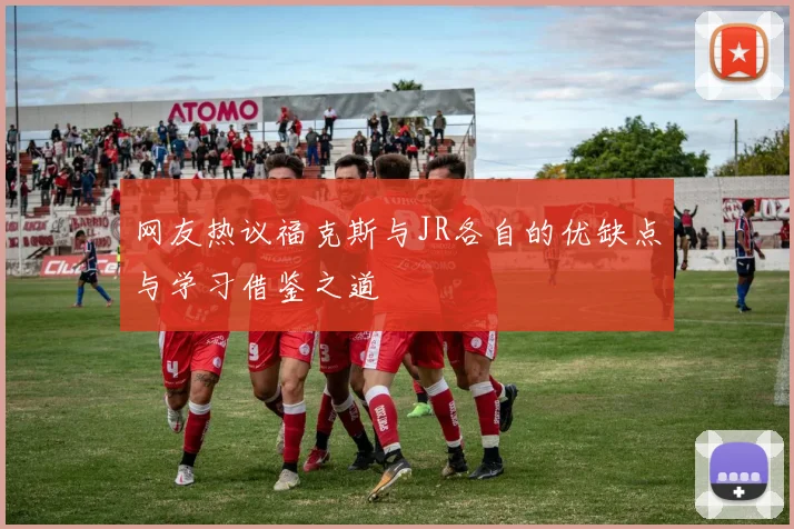 网友热议福克斯与JR各自的优缺点与学习借鉴之道