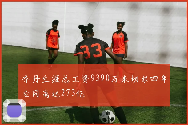 乔丹生涯总工资9390万米切尔四年合同高达273亿