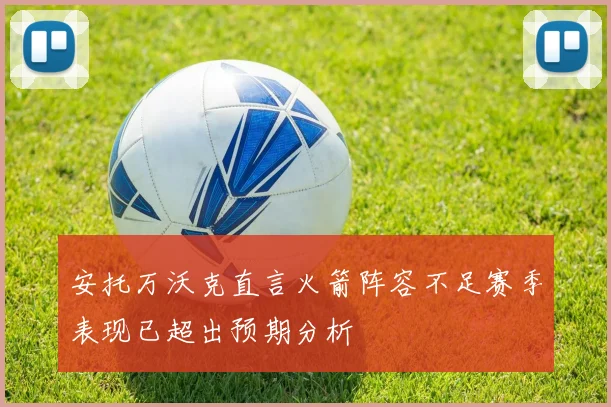 安托万沃克直言火箭阵容不足赛季表现已超出预期分析