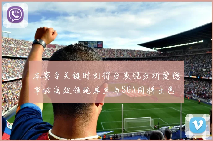 本赛季关键时刻得分表现分析爱德华兹高效领跑库里与SGA同样出色